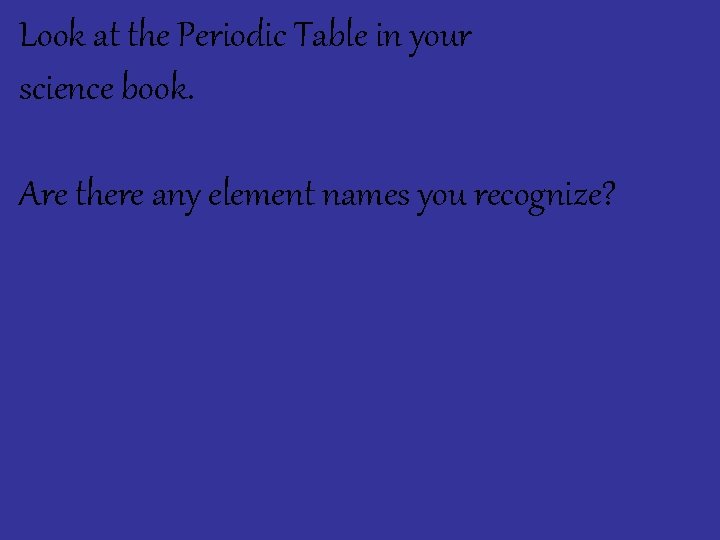 Look at the Periodic Table in your science book. Are there any element names Look at the Periodic Table in your science book. Are there any element names