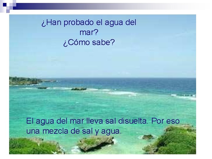 ¿Han probado el agua del mar? ¿Cómo sabe? El agua del mar lleva sal