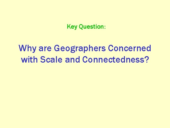 Key Question: Why are Geographers Concerned with Scale and Connectedness? 