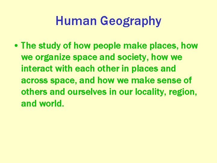 Human Geography • The study of how people make places, how we organize space