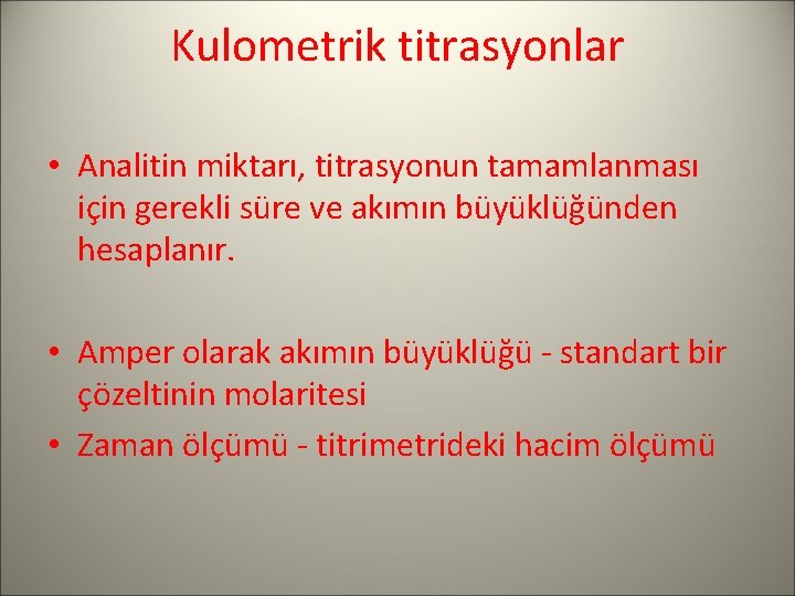 Kulometrik titrasyonlar • Analitin miktarı, titrasyonun tamamlanması için gerekli süre ve akımın büyüklüğünden hesaplanır.