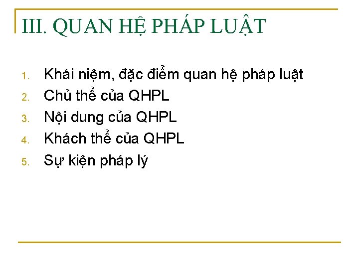 III. QUAN HỆ PHÁP LUẬT 1. 2. 3. 4. 5. Khái niệm, đặc điểm