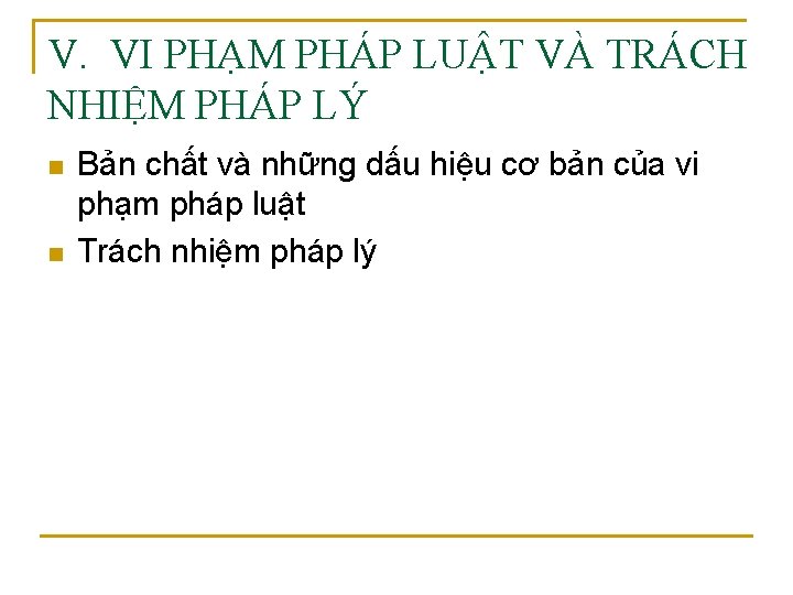 V. VI PHẠM PHÁP LUẬT VÀ TRÁCH NHIỆM PHÁP LÝ n n Bản chất