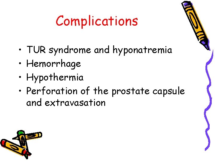 Complications • • TUR syndrome and hyponatremia Hemorrhage Hypothermia Perforation of the prostate capsule