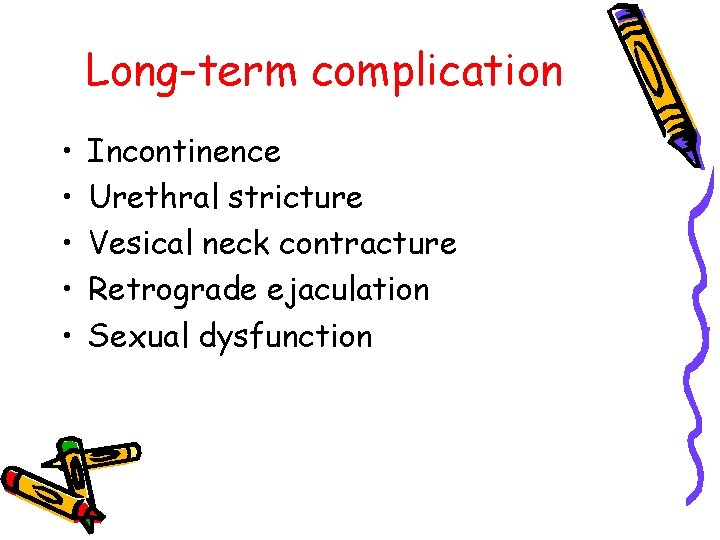 Long-term complication • • • Incontinence Urethral stricture Vesical neck contracture Retrograde ejaculation Sexual