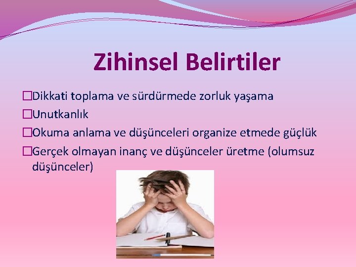 Zihinsel Belirtiler �Dikkati toplama ve sürdürmede zorluk yaşama �Unutkanlık �Okuma anlama ve düşünceleri organize