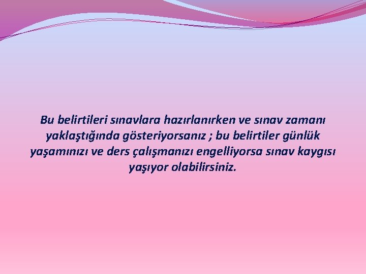 Bu belirtileri sınavlara hazırlanırken ve sınav zamanı yaklaştığında gösteriyorsanız ; bu belirtiler günlük yaşamınızı