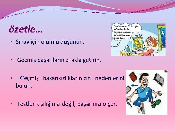 özetle… • Sınav için olumlu düşünün. • Geçmiş başarılarınızı akla getirin. • Geçmiş başarısızlıklarınızın