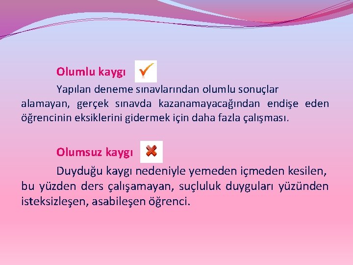 Olumlu kaygı Yapılan deneme sınavlarından olumlu sonuçlar alamayan, gerçek sınavda kazanamayacağından endişe eden öğrencinin