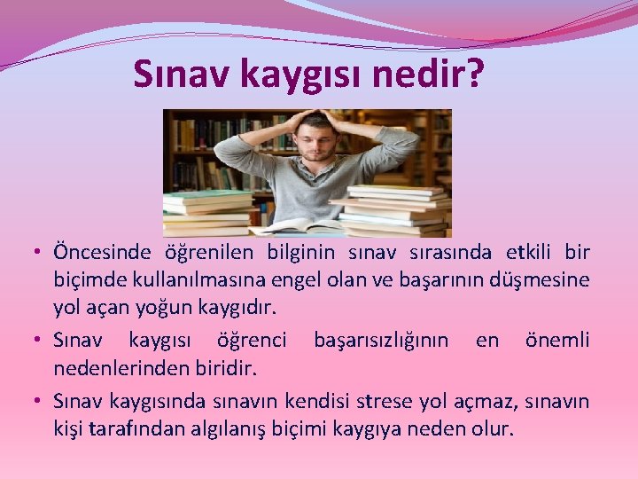 Sınav kaygısı nedir? • Öncesinde öğrenilen bilginin sınav sırasında etkili bir biçimde kullanılmasına engel