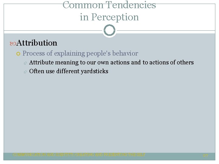 Common Tendencies in Perception Attribution Process of explaining people’s behavior Attribute meaning to our Common Tendencies in Perception Attribution Process of explaining people’s behavior Attribute meaning to our