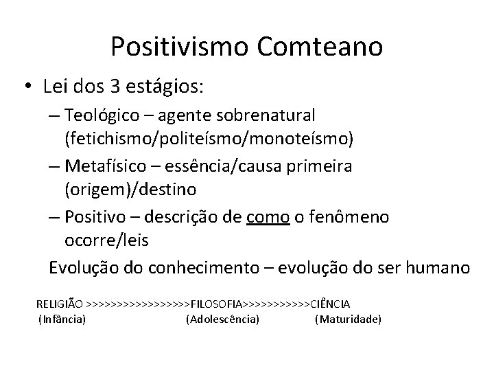 Positivismo Comteano • Lei dos 3 estágios: – Teológico – agente sobrenatural (fetichismo/politeísmo/monoteísmo) –