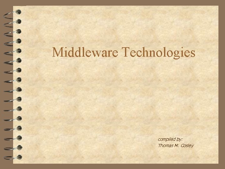 Middleware Technologies compiled by: Thomas M. Cosley 