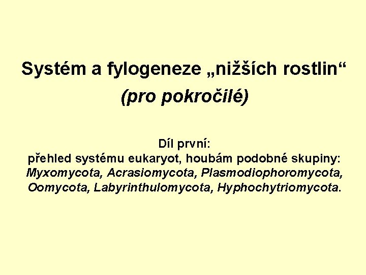 Systém a fylogeneze „nižších rostlin“ (pro pokročilé) Díl první: přehled systému eukaryot, houbám podobné