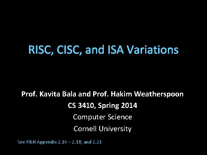 RISC, CISC, and ISA Variations Prof. Kavita Bala and Prof. Hakim Weatherspoon CS 3410,