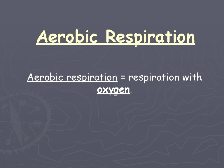 Aerobic Respiration Aerobic respiration = respiration with oxygen. 