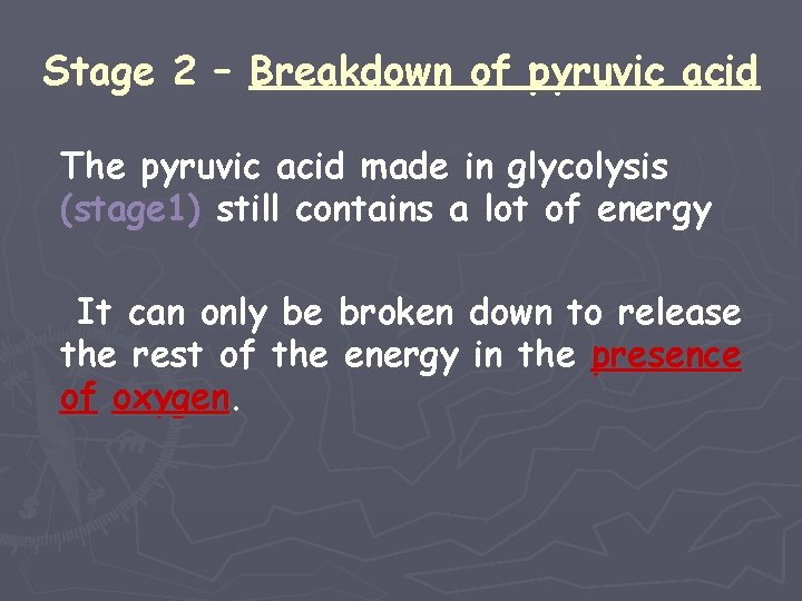 Stage 2 – Breakdown of pyruvic acid The pyruvic acid made in glycolysis (stage