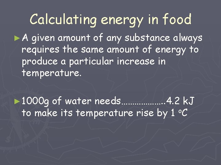 Calculating energy in food ►A given amount of any substance always requires the same