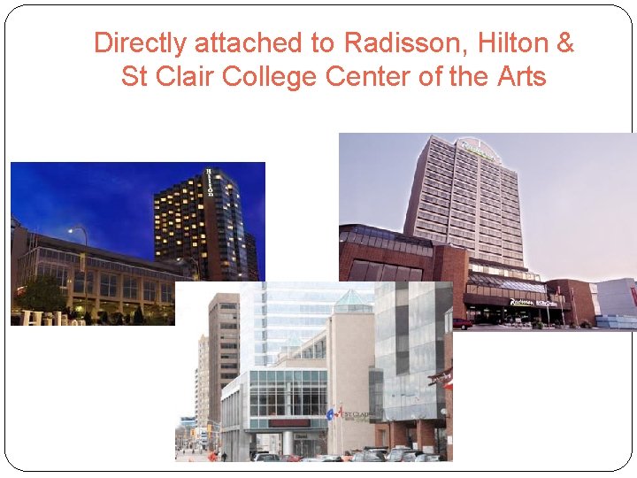 Directly attached to Radisson, Hilton & St Clair College Center of the Arts 