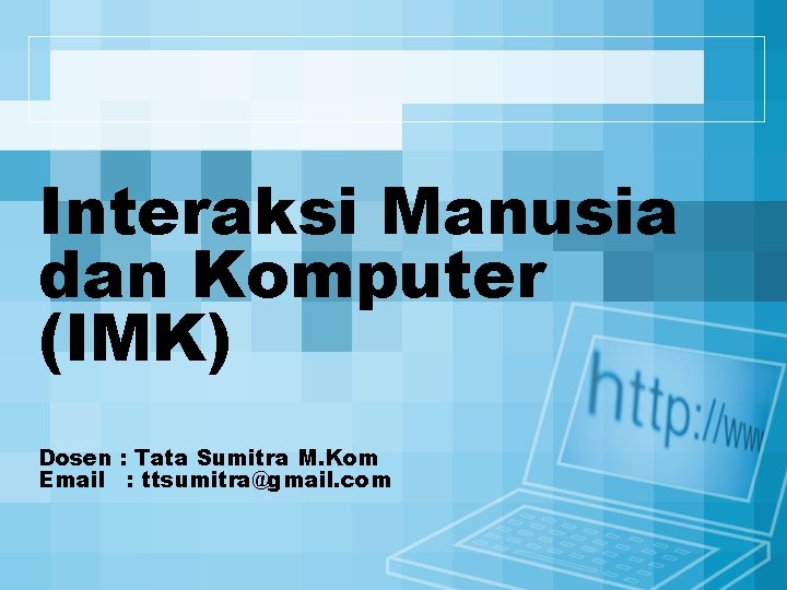 Interaksi Manusia dan Komputer (IMK) Dosen : Tata Sumitra M. Kom Email : ttsumitra@gmail. Interaksi Manusia dan Komputer (IMK) Dosen : Tata Sumitra M. Kom Email : ttsumitra@gmail.