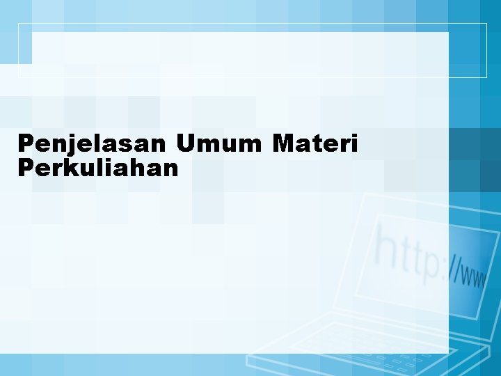 Penjelasan Umum Materi Perkuliahan 