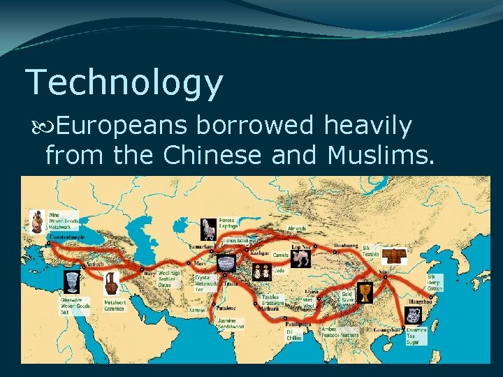 Technology Europeans borrowed heavily from the Chinese and Muslims. 