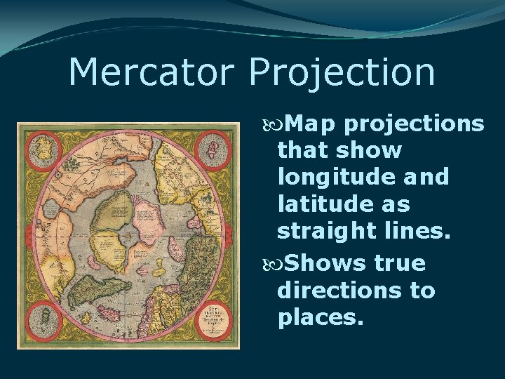 Mercator Projection Map projections that show longitude and latitude as straight lines. Shows true