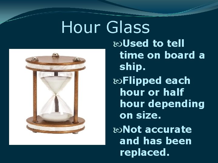 Hour Glass Used to tell time on board a ship. Flipped each hour or