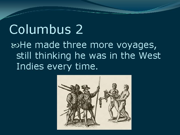 Columbus 2 He made three more voyages, still thinking he was in the West