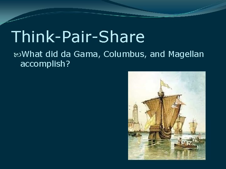 Think-Pair-Share What did da Gama, Columbus, and Magellan accomplish? 