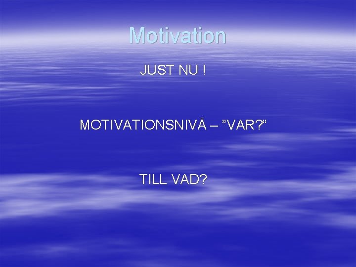 Motivation JUST NU ! MOTIVATIONSNIVÅ – ”VAR? ” TILL VAD? 