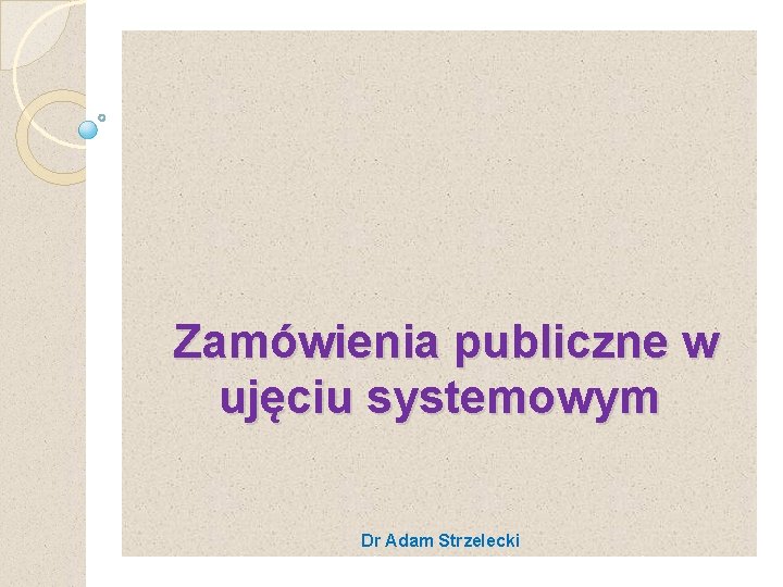  Zamówienia publiczne w ujęciu systemowym Dr Adam Strzelecki 