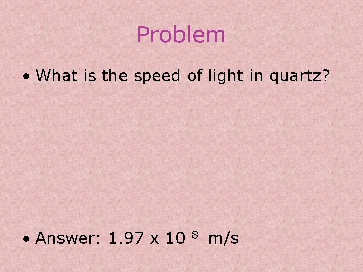 Problem • What is the speed of light in quartz? • Answer: 1. 97