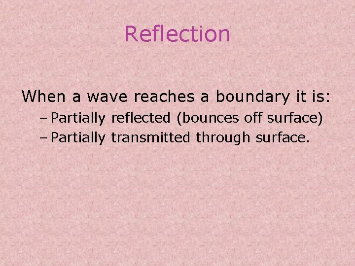 Reflection When a wave reaches a boundary it is: – Partially reflected (bounces off