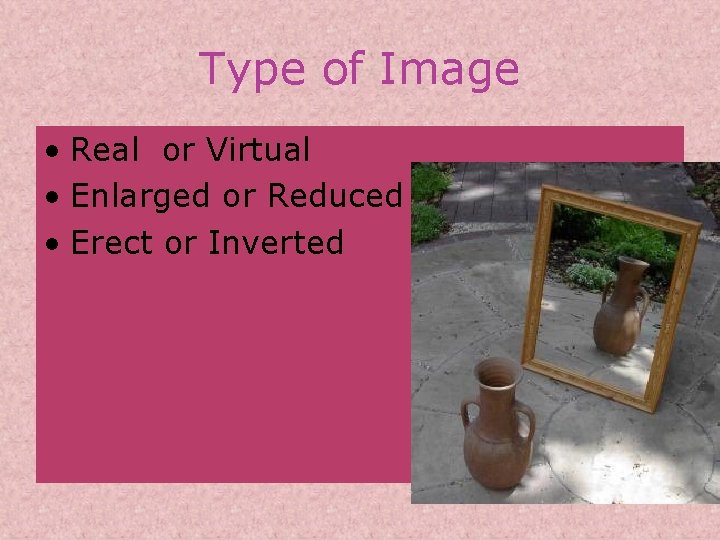 Type of Image • Real or Virtual • Enlarged or Reduced • Erect or