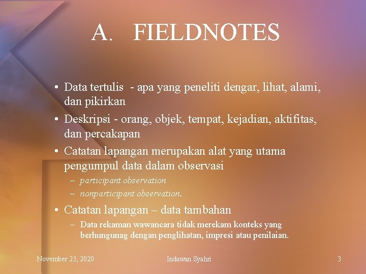 A. FIELDNOTES • Data tertulis - apa yang peneliti dengar, lihat, alami, dan pikirkan