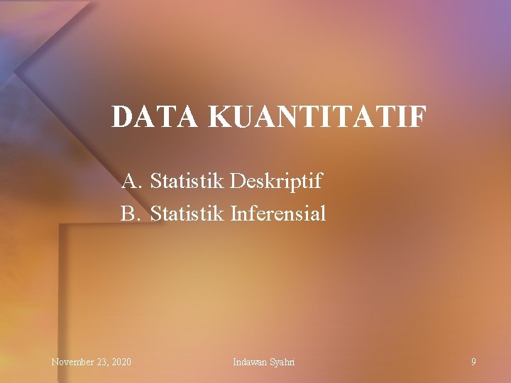 DATA KUANTITATIF A. Statistik Deskriptif B. Statistik Inferensial November 23, 2020 Indawan Syahri 9