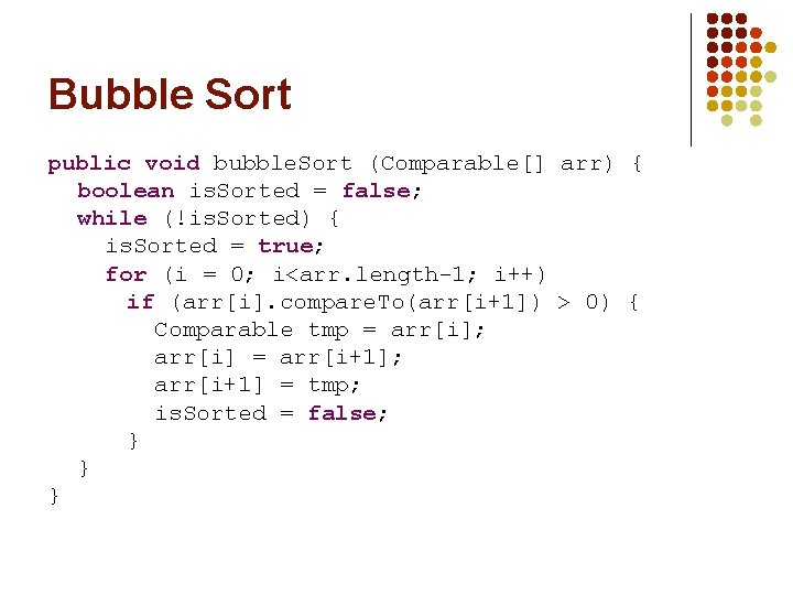 Bubble Sort public void bubble. Sort (Comparable[] arr) { boolean is. Sorted = false;