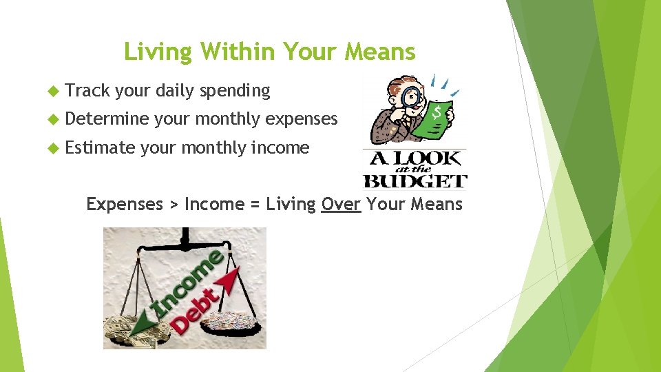 Living Within Your Means Track your daily spending Determine Estimate your monthly expenses your