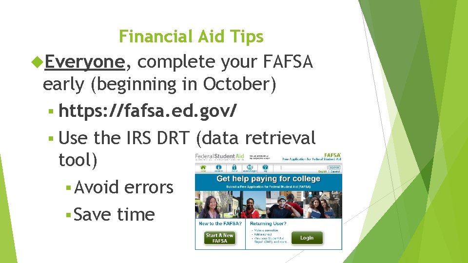 Financial Aid Tips Everyone, complete your FAFSA early (beginning in October) § https: //fafsa.