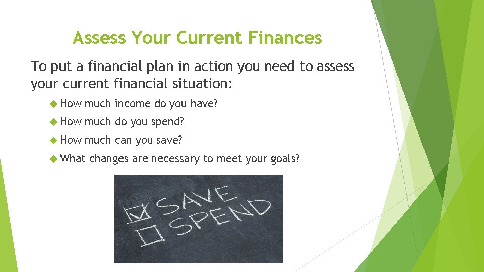 Assess Your Current Finances To put a financial plan in action you need to