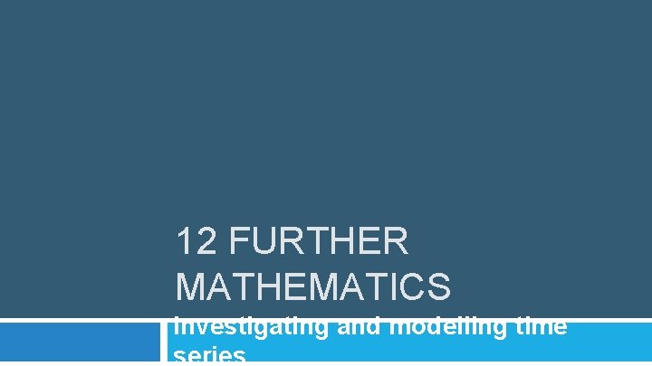 12 FURTHER MATHEMATICS Investigating and modelling time series 