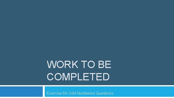 WORK TO BE COMPLETED Exercise 6 A Odd Numbered Questions 