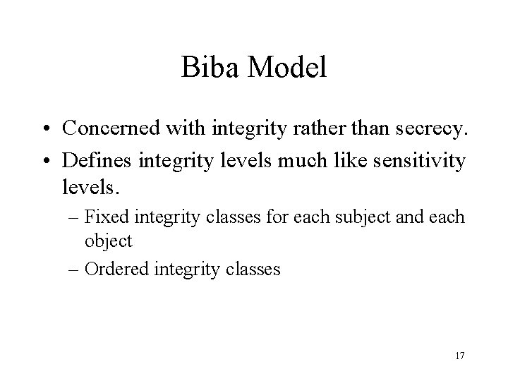 Biba Model • Concerned with integrity rather than secrecy. • Defines integrity levels much