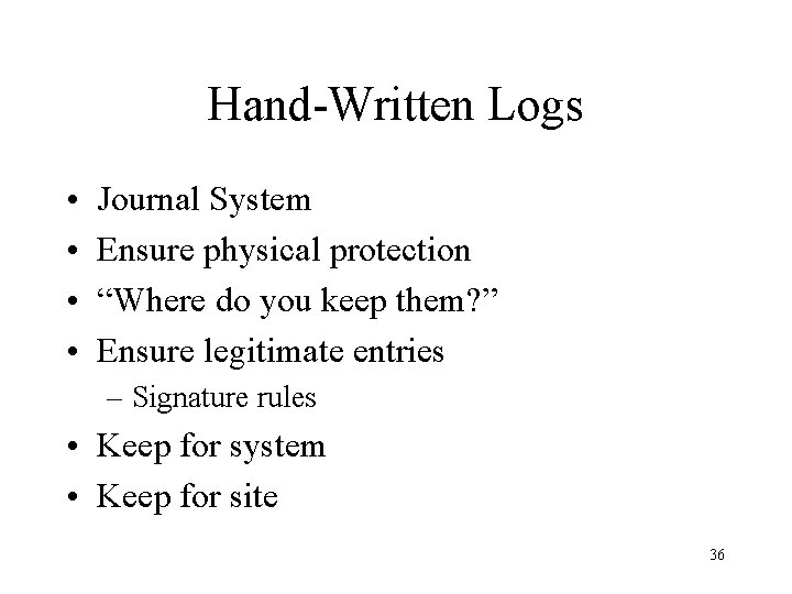 Hand-Written Logs • • Journal System Ensure physical protection “Where do you keep them?