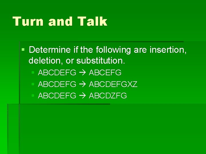 Turn and Talk § Determine if the following are insertion, deletion, or substitution. §