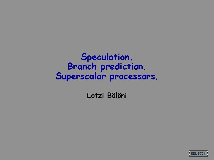 Speculation. Branch prediction. Superscalar processors. Lotzi Bölöni EEL 5708 
