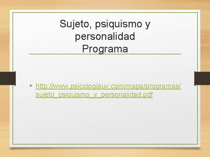 Sujeto, psiquismo y personalidad Programa • http: //www. psicologiauv. com/mapa/programas/ sujeto_psiquismo_y_personalidad. pdf 