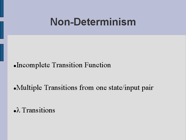 Non-Determinism Incomplete Transition Function Multiple Transitions from one state/input pair λ Transitions 