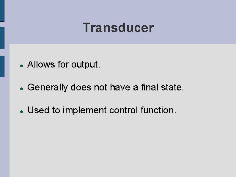 Transducer Allows for output. Generally does not have a final state. Used to implement